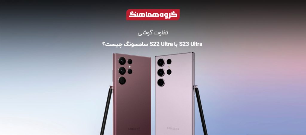 تفاوت گوشی S23 Ultra با S22 Ultra